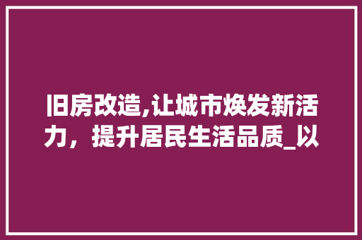 旧房改造,让城市焕发新活力，提升居民生活品质_以我国某城市为例 综合便民