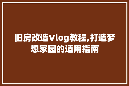 旧房改造Vlog教程,打造梦想家园的适用指南 墙体维修