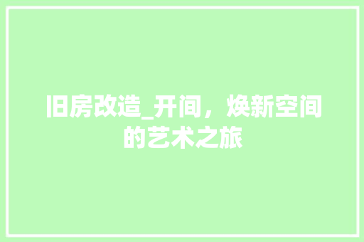 旧房改造_开间，焕新空间的艺术之旅 综合便民