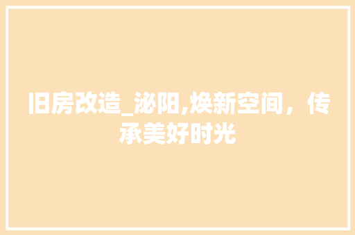 旧房改造_泌阳,焕新空间，传承美好时光 综合便民