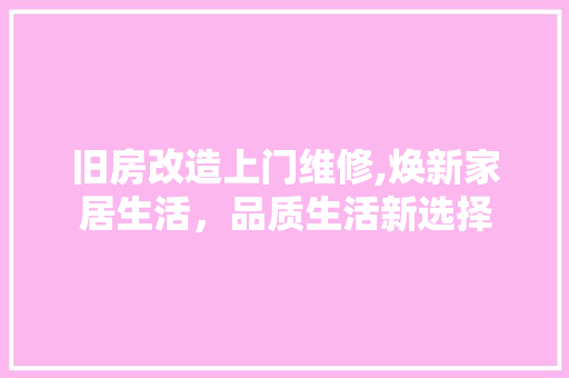 旧房改造上门维修,焕新家居生活，品质生活新选择 墙体维修