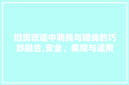 旧房改造中明线与暗线的巧妙融合,安全、美观与适用的完美平衡 综合便民