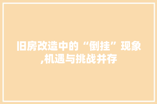 旧房改造中的“倒挂”现象,机遇与挑战并存 综合便民