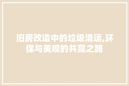 旧房改造中的垃圾清运,环保与美观的共赢之路