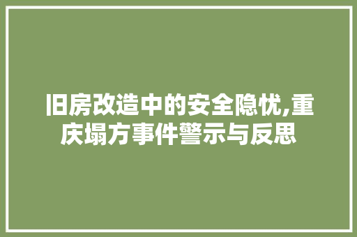旧房改造中的安全隐忧,重庆塌方事件警示与反思
