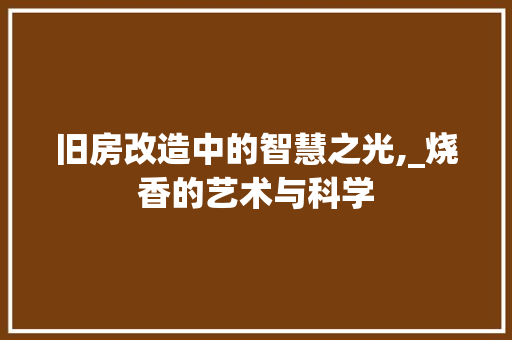 旧房改造中的智慧之光,_烧香的艺术与科学 汽车维修