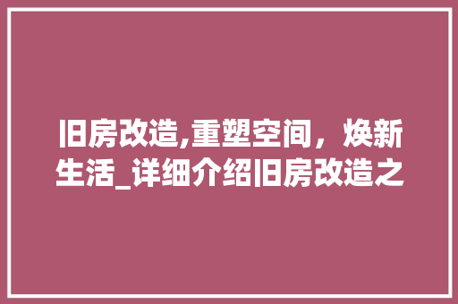 旧房改造,重塑空间，焕新生活_详细介绍旧房改造之路 汽车维修