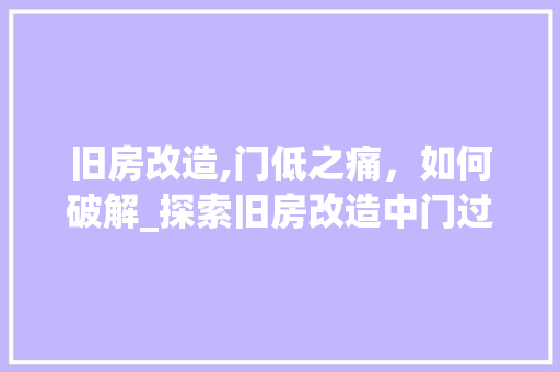 旧房改造,门低之痛，如何破解_探索旧房改造中门过低的问题及解决方法 家电维修