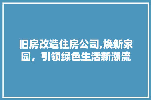 旧房改造住房公司,焕新家园，引领绿色生活新潮流 家电维修