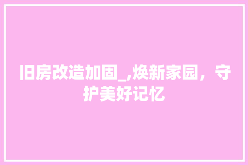 旧房改造加固_,焕新家园，守护美好记忆 家电维修