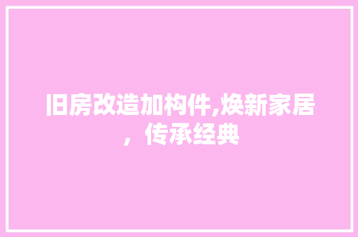 旧房改造加构件,焕新家居，传承经典 墙体维修