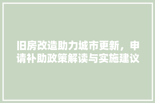 旧房改造助力城市更新，申请补助政策解读与实施建议 综合便民