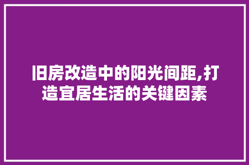 旧房改造中的阳光间距,打造宜居生活的关键因素 综合便民