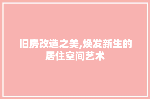 旧房改造之美,焕发新生的居住空间艺术 汽车维修