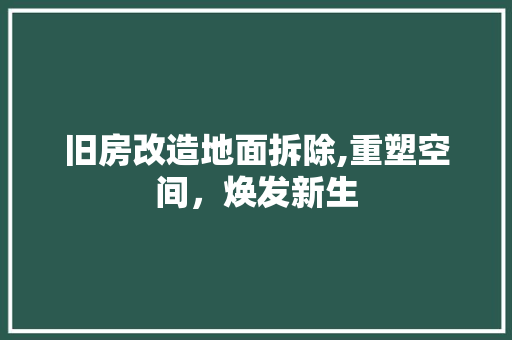 旧房改造地面拆除,重塑空间，焕发新生