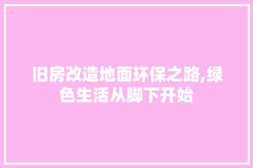 旧房改造地面环保之路,绿色生活从脚下开始