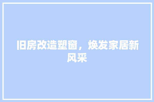 旧房改造塑窗，焕发家居新风采