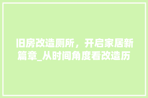 旧房改造厕所，开启家居新篇章_从时间角度看改造历程 综合便民