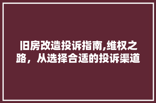 旧房改造投诉指南,维权之路，从选择合适的投诉渠道开始 家电维修