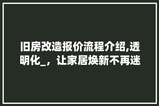 旧房改造报价流程介绍,透明化_，让家居焕新不再迷茫 汽车维修