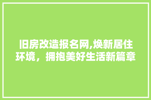 旧房改造报名网,焕新居住环境，拥抱美好生活新篇章 墙体维修