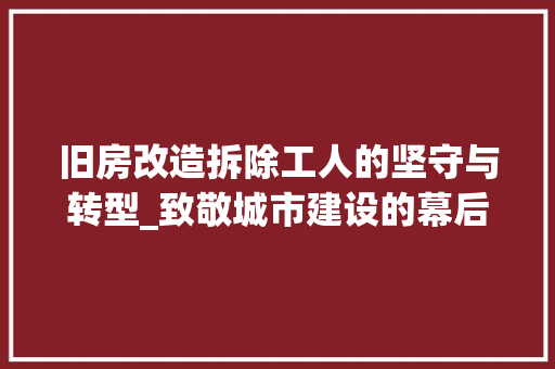 旧房改造拆除工人的坚守与转型_致敬城市建设的幕后英雄 墙体维修