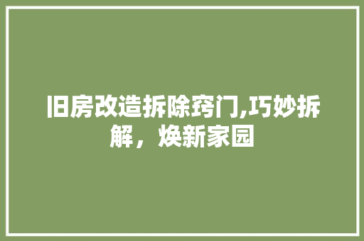旧房改造拆除窍门,巧妙拆解，焕新家园 综合便民