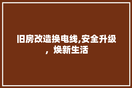 旧房改造换电线,安全升级，焕新生活 家电维修