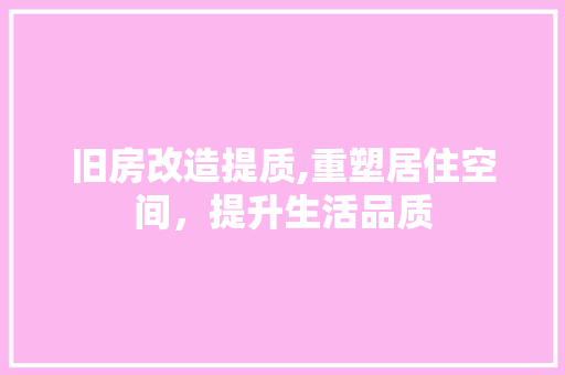 旧房改造提质,重塑居住空间，提升生活品质 综合便民