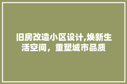 旧房改造小区设计,焕新生活空间，重塑城市品质 汽车维修