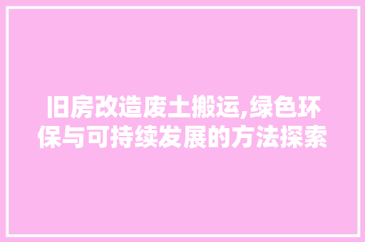 旧房改造废土搬运,绿色环保与可持续发展的方法探索 汽车维修
