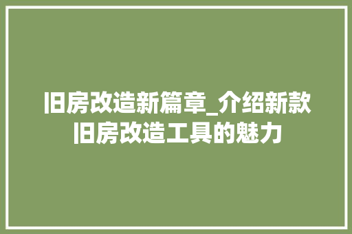 旧房改造新篇章_介绍新款旧房改造工具的魅力 综合便民