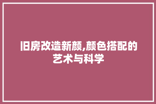 旧房改造新颜,颜色搭配的艺术与科学 家电维修