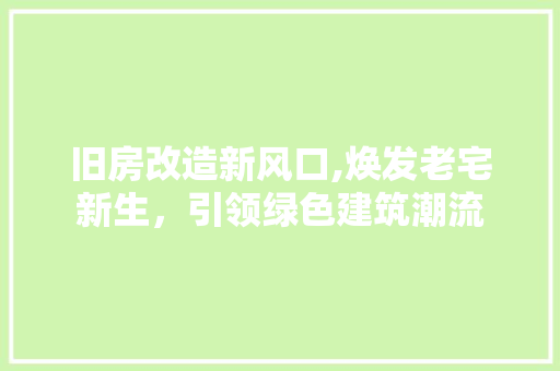 旧房改造新风口,焕发老宅新生，引领绿色建筑潮流