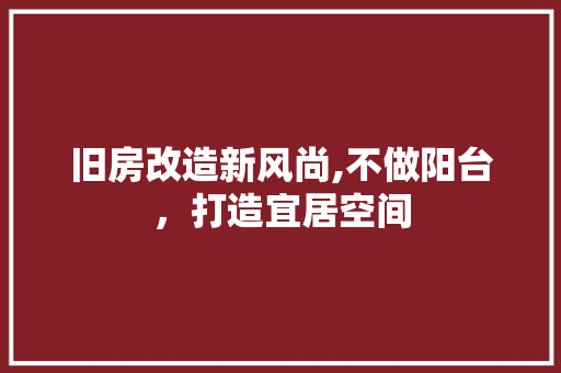 旧房改造新风尚,不做阳台，打造宜居空间