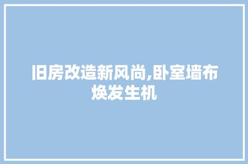 旧房改造新风尚,卧室墙布焕发生机 墙体维修