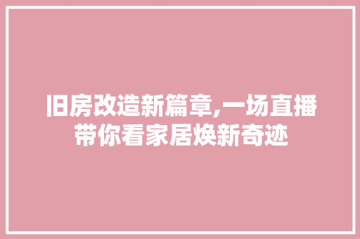旧房改造新篇章,一场直播带你看家居焕新奇迹 汽车维修