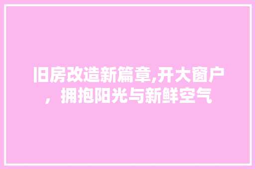 旧房改造新篇章,开大窗户，拥抱阳光与新鲜空气 汽车维修