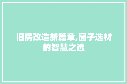 旧房改造新篇章,窗子选材的智慧之选 厨房维修