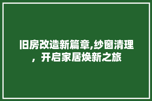 旧房改造新篇章,纱窗清理，开启家居焕新之旅 汽车维修