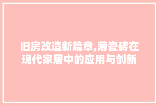 旧房改造新篇章,薄瓷砖在现代家居中的应用与创新 综合便民
