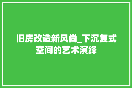 旧房改造新风尚_下沉复式空间的艺术演绎 厨房维修