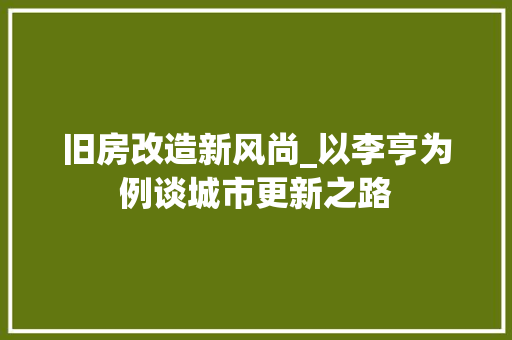 旧房改造新风尚_以李亨为例谈城市更新之路 汽车维修