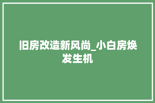 旧房改造新风尚_小白房焕发生机 家电维修