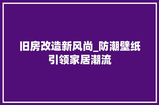 旧房改造新风尚_防潮壁纸引领家居潮流 家电维修