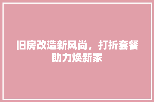 旧房改造新风尚，打折套餐助力焕新家 家电维修