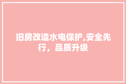 旧房改造水电保护,安全先行，品质升级 综合便民