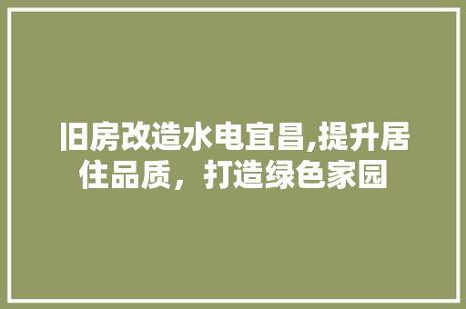 旧房改造水电宜昌,提升居住品质，打造绿色家园 墙体维修