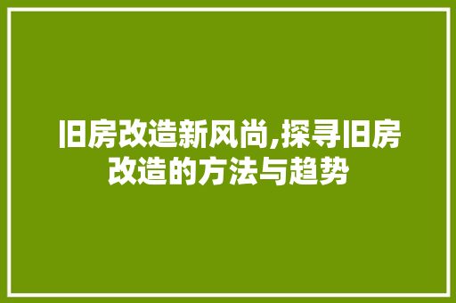 旧房改造新风尚,探寻旧房改造的方法与趋势 汽车维修