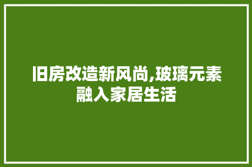 旧房改造新风尚,玻璃元素融入家居生活